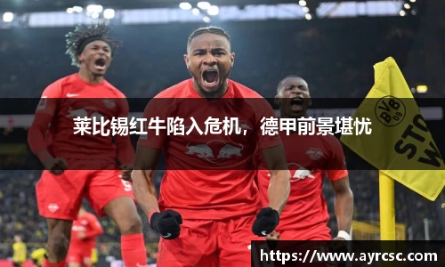莱比锡红牛陷入危机，德甲前景堪忧