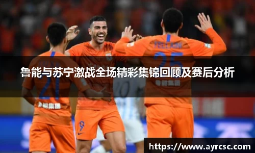 鲁能与苏宁激战全场精彩集锦回顾及赛后分析
