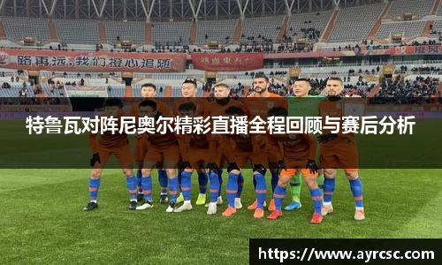 特鲁瓦对阵尼奥尔精彩直播全程回顾与赛后分析