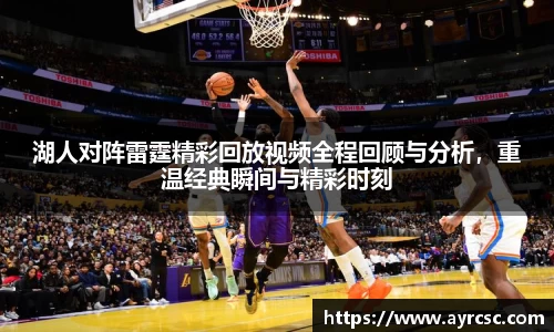 湖人对阵雷霆精彩回放视频全程回顾与分析，重温经典瞬间与精彩时刻