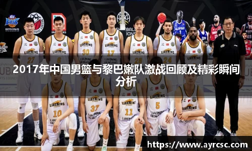2017年中国男篮与黎巴嫩队激战回顾及精彩瞬间分析