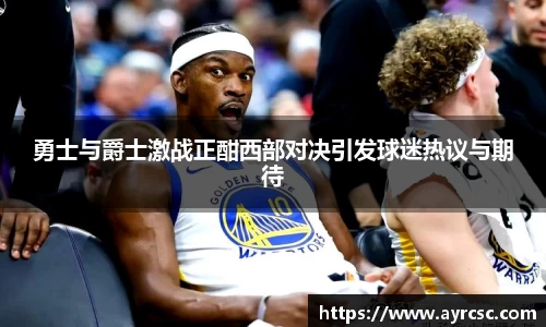 勇士与爵士激战正酣西部对决引发球迷热议与期待
