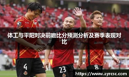体工与平阳对决前瞻比分预测分析及赛季表现对比