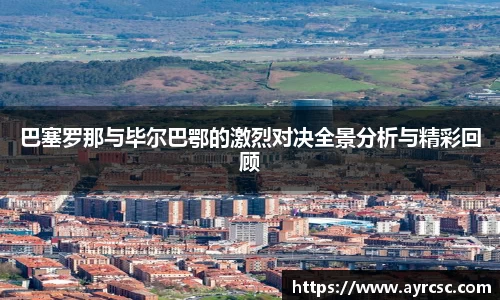 巴塞罗那与毕尔巴鄂的激烈对决全景分析与精彩回顾
