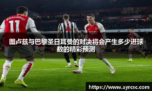 图卢兹与巴黎圣日耳曼的对决将会产生多少进球数的精彩预测