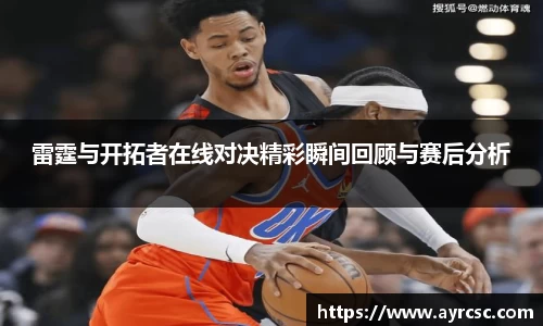 雷霆与开拓者在线对决精彩瞬间回顾与赛后分析