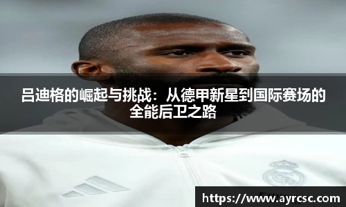 吕迪格的崛起与挑战：从德甲新星到国际赛场的全能后卫之路