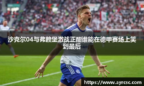 沙克尔04与弗赖堡激战正酣谁能在德甲赛场上笑到最后