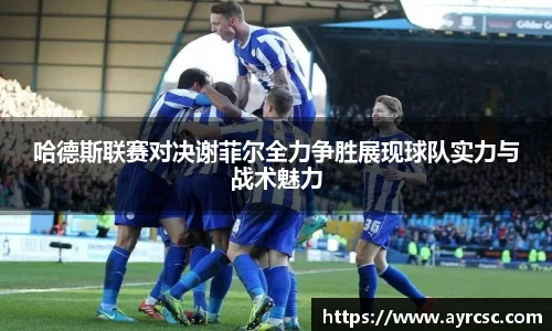 哈德斯联赛对决谢菲尔全力争胜展现球队实力与战术魅力