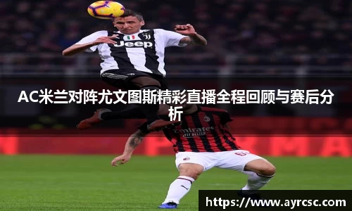 AC米兰对阵尤文图斯精彩直播全程回顾与赛后分析