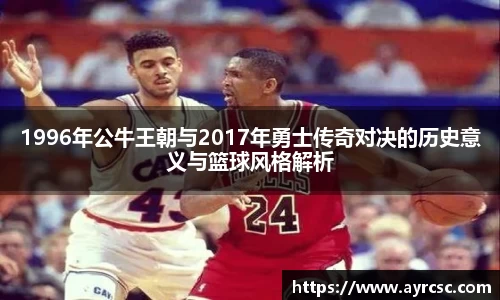 1996年公牛王朝与2017年勇士传奇对决的历史意义与篮球风格解析